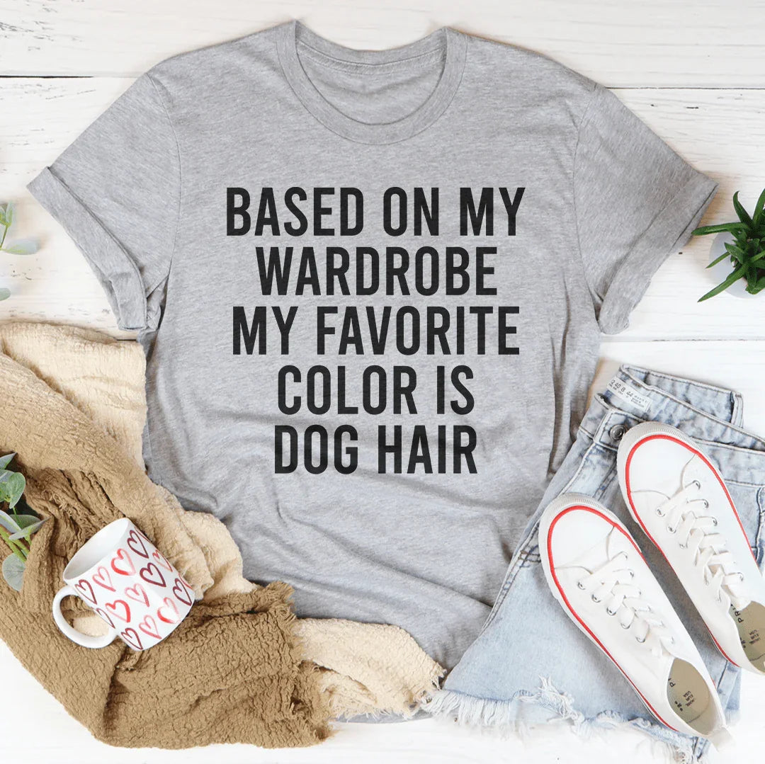 Based On My Wardrobe My Favorite Color Is Dog Hair Tee