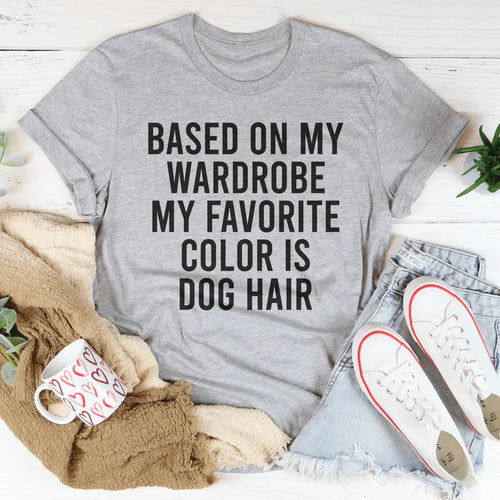 Based On My Wardrobe My Favorite Color Is Dog Hair Tee