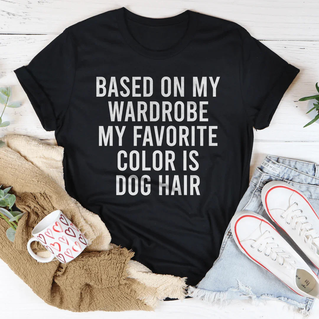 Based On My Wardrobe My Favorite Color Is Dog Hair Tee